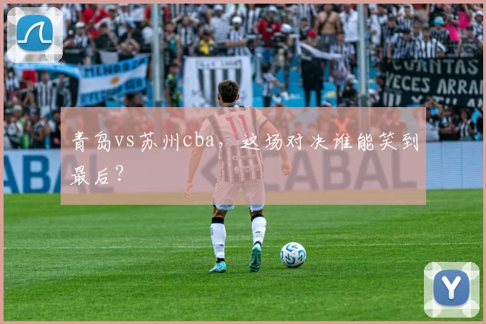 青岛vs苏州cba，这场对决谁能笑到最后？
