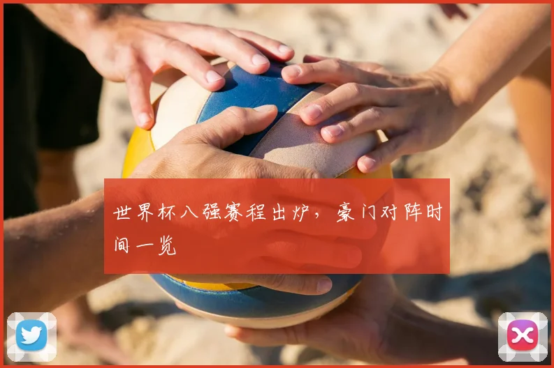 世界杯八强赛程出炉,豪门对阵时间一览
