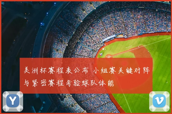 美洲杯赛程表公布 小组赛关键对阵与紧密赛程考验球队体能