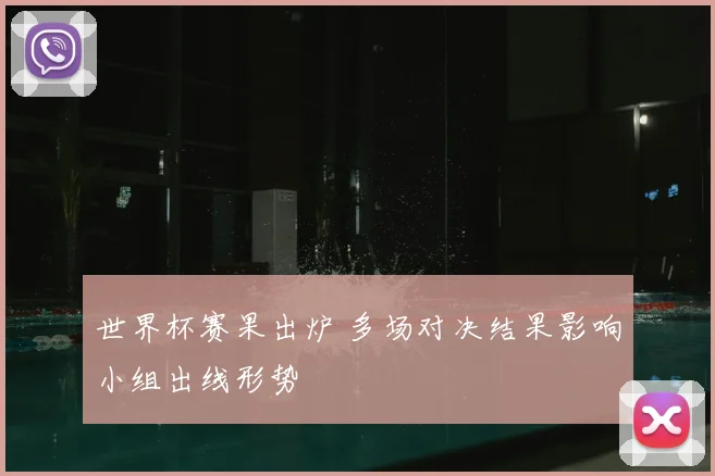 世界杯赛果出炉 多场对决结果影响小组出线形势