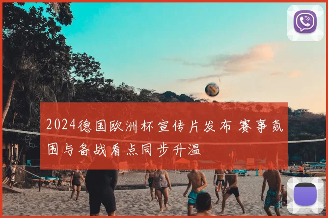 2024德国欧洲杯宣传片发布 赛事氛围与备战看点同步升温