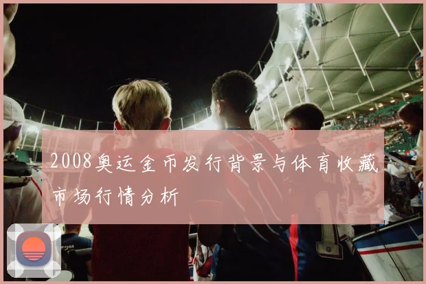 2008奥运金币发行背景与体育收藏市场行情分析