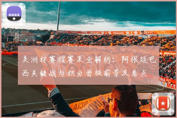 美洲杯赛程赛果全解析：阿根廷巴西关键战与积分晋级前景及看点