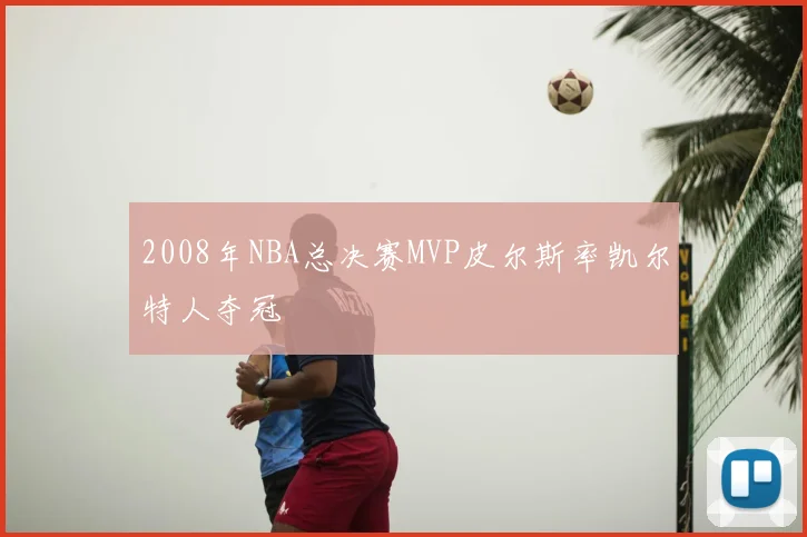 2008年NBA总决赛MVP皮尔斯率凯尔特人夺冠