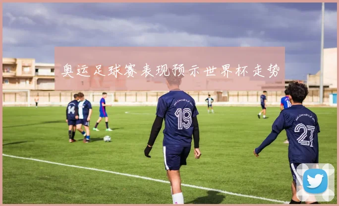 奥运足球赛表现预示世界杯走势