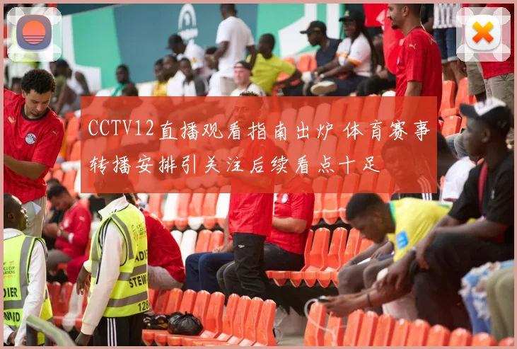 CCTV12直播观看指南出炉 体育赛事转播安排引关注后续看点十足