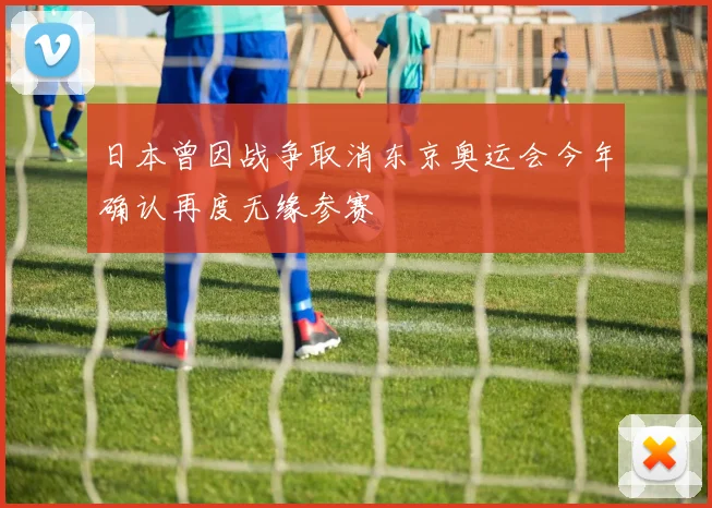 日本曾因战争取消东京奥运会今年确认再度无缘参赛
