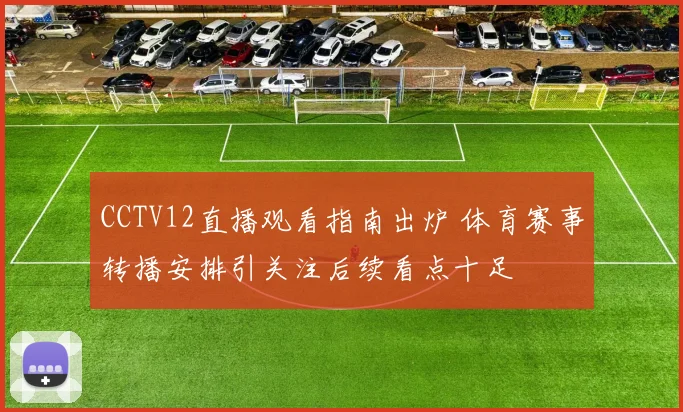 CCTV12直播观看指南出炉 体育赛事转播安排引关注后续看点十足