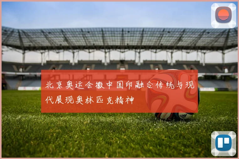 北京奥运会徽中国印融合传统与现代展现奥林匹克精神