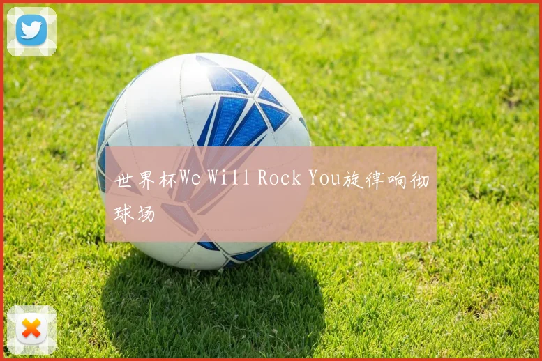 世界杯We Will Rock You旋律响彻球场
