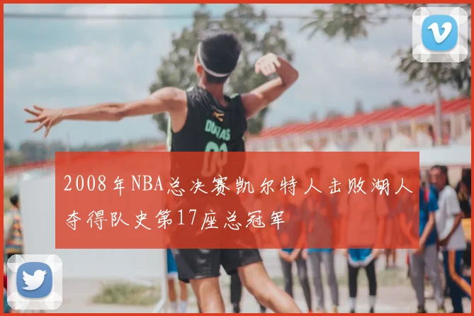 2008年NBA总决赛凯尔特人击败湖人夺得队史第17座总冠军