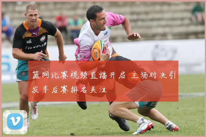 篮网比赛视频直播开启 主场对决引发季后赛排名关注